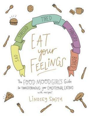 Eat Your Feelings: The Food Mood Girl's Guide to Transforming Your Emotional Eating by Lindsey Smith