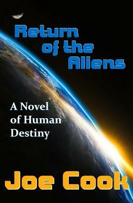 Return Of The Aliens: A Novel Of Human Destiny by Joe Cook