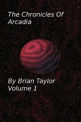 Chronicles of Arcadia Volume 1 by Brian Taylor
