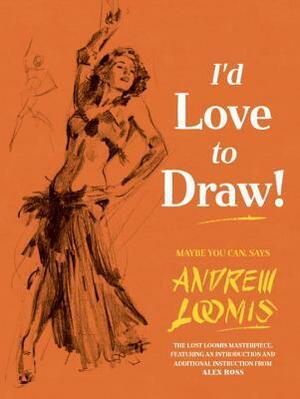I'd Love to Draw! by Alex Ross, Andrew Loomis