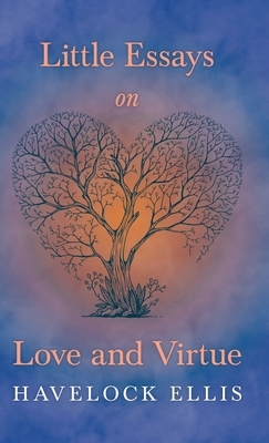 Little Essays on Love and Virtue by Havelock Ellis