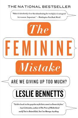 The Feminine Mistake: Are We Giving Up Too Much? by Leslie Bennetts