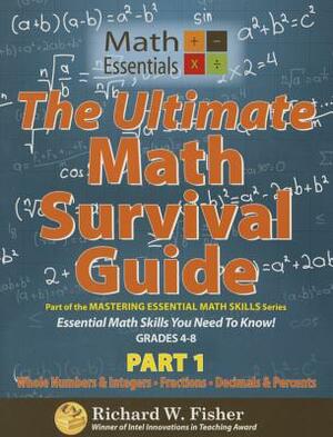 The Ultimate Math Survival Guide Part 1: Whole Numbers & Integers, Fractions, and Decimals & Percents by Richard Fisher