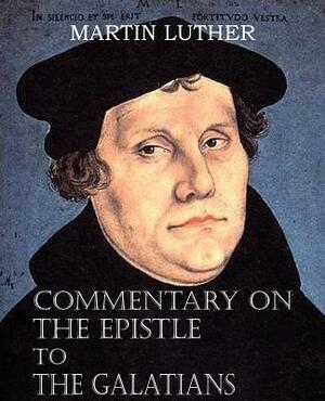 Commentary on the Epistle to the Galatians by Martin Luther