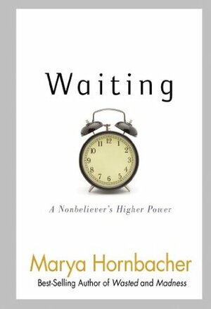 Waiting: A Nonbeliever's Higher Power by Marya Hornbacher