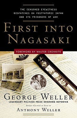 First Into Nagasaki: The Censored Eyewitness Dispatches on Post-Atomic Japan and Its Prisoners of War by George Weller