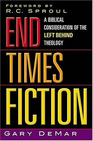 End Times Fiction: A Biblical Consideration Of The Left Behind Theology by Gary DeMar, Gary DeMar, R.C. Sproul