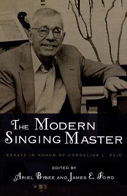 The Modern Singing Master: Essays in Honor of Cornelius L. Reid by Ariel Bybee, James E. Ford