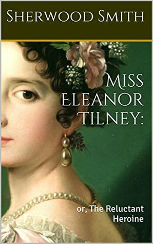 Miss Eleanor Tilney: or, The Reluctant Heroine by Sherwood Smith