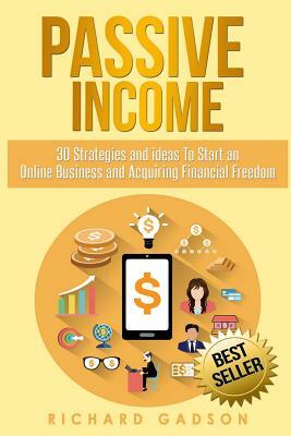 Passive Income: 30 Strategies and Ideas To Start an Online Business and Acquiring Financial Freedom by Richard Gadson