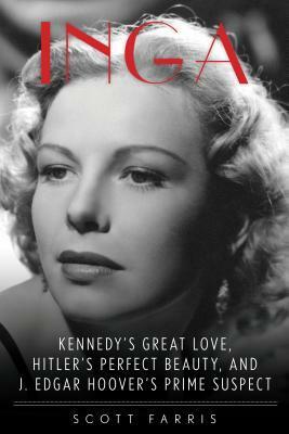 Inga: Kennedy's Great Love, Hitler's Perfect Beauty, and J. Edgar Hoover's Prime Suspect by Scott Farris