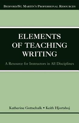 The Elements of Teaching Writing: A Resource for Instructors in All Disciplines by Katherine Gottschalk, Keith Hjortshoj