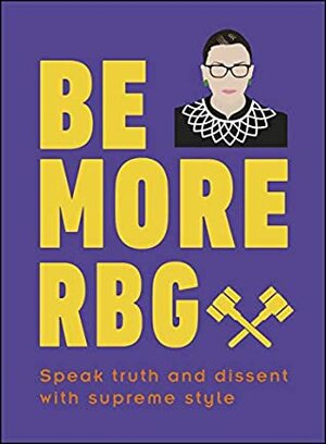 Be More RBG: Speak Truth and Dissent with Supreme Style by Marilyn Easton