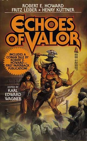 Echoes of Valor by Robert E. Howard, Fritz Leiber, Henry Kuttner, Karl Edward Wagner