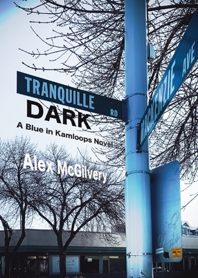 Tranquille Dark: A Blue in Kamloops Novel by Alex McGilvery