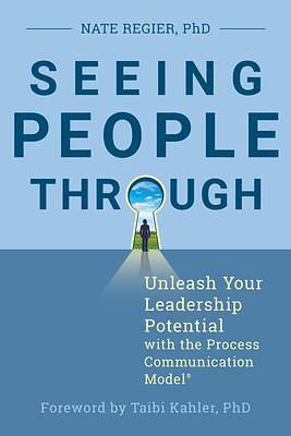 Seeing People Through: Unleash Your Leadership Potential with the Process Communication Model® by Taibi Kahler PhD, Nate Regier, Nate Regier