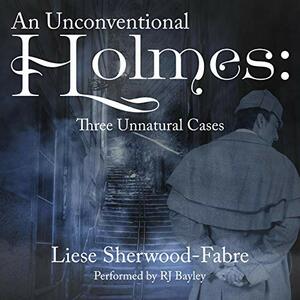 An Unconventional Holmes: Three Unnatural Cases by Liese Sherwood-Fabre