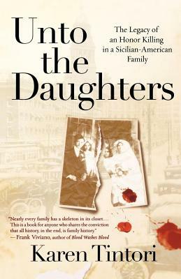 Unto the Daughters: The Legacy of an Honor Killing in a Sicilian-American Family by Karen Tintori