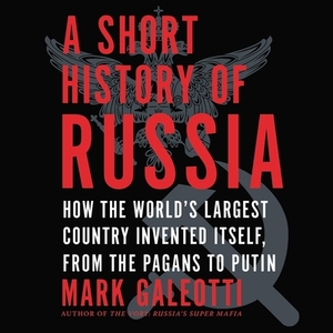 A Short History of Russia: How the World's Largest Country Invented Itself, from the Pagans to Putin by 