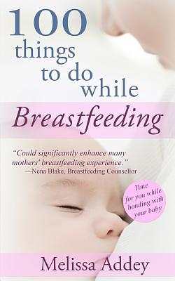 100 Things To Do While Breastfeeding by Melissa Addey