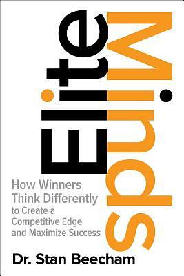 Elite Minds: How Winners Think Differently to Create a Competitive Edge and Maximize Success by Stan Beecham