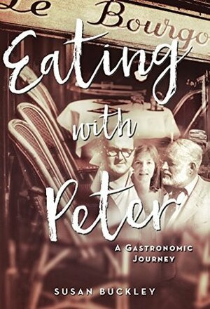 Eating with Peter: A Gastronomic Journey by Susan Buckley
