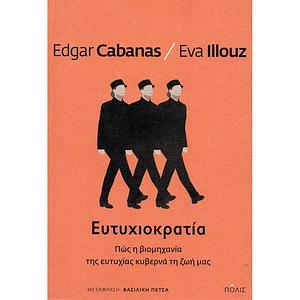 Ευτυχιοκρατία: Πώς η βιομηχανία της ευτυχίας κυβερνά τη ζωή μας by Eva Illouz, Edgar Cabanas