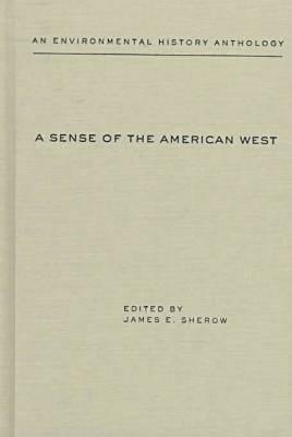 A Sense of the American West: An Environmental History Anthology by James E. Sherow