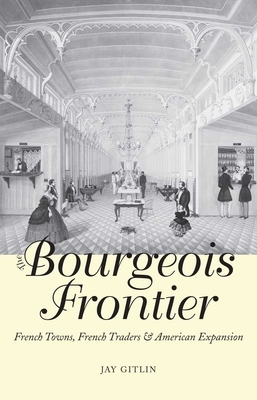 The Bourgeois Frontier: French Towns, French Traders, and American Expansion by Jay Gitlin