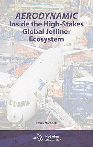 Aerodynamic: Inside the High Stakes Global Jetliner Ecosystem by Kevin Michaels