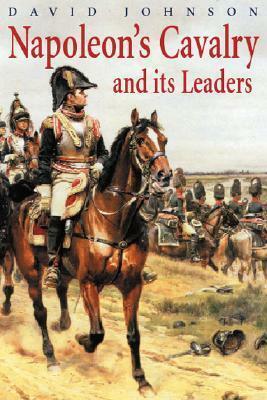 Napoleon's Cavalry and Its Leaders by David R. Johnson