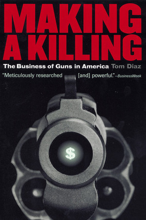 Making a Killing: The Business of Guns in America by Tom Diaz