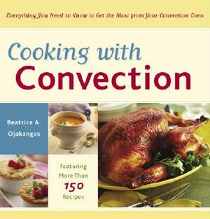 Cooking with Convection: Everything You Need to Know to Get the Most from Your Convection Oven: A Cookbook by Beatrice Ojakangas