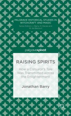 Raising Spirits: How a Conjuror's Tale Was Transmitted Across the Enlightenment by J. Barry