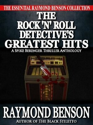 The Rock 'n Roll Detective's Greatest Hits - a Spike Berenger Anthology by Raymond Benson