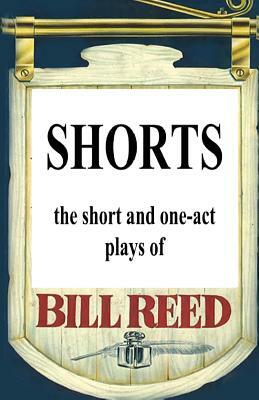 Shorts: The short and one-act plays by Bill Reed by Bill Reed