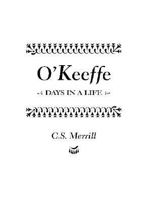 O'Keeffe: Days in a Life by C.S. Merrill