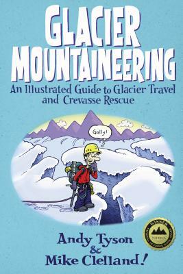 Glacier Mountaineering: An Illustrated Guide To Glacier Travel And Crevasse Rescue, Revised edition by Andy Tyson