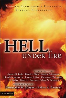 Hell Under Fire: Modern Scholarship Reinvents Eternal Punishment by Christopher W. Morgan