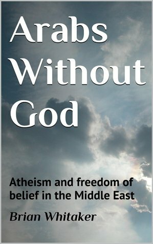 Arabs Without God: Atheism and freedom of belief in the Middle East by Brian Whitaker
