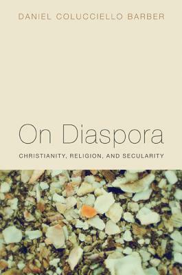 On Diaspora: Christianity, Religion, and Secularity by Daniel Colucciello Barber