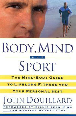 Body, Mind, and Sport: The Mind-Body Guide to Lifelong Health, Fitness, and Your Personal Best by John Douillard