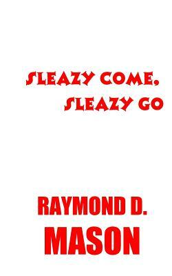 Sleazy Come, Sleazy Go by Raymond D. Mason