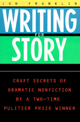 Writing for Story: Craft Secrets of Dramatic Nonfiction by Jonathan Franklin
