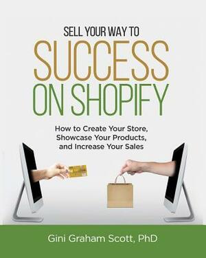 Sell Your Way to Success on Shopify: How to Create Your Store, Showcase Your Products, and Increase Your Sales (with B&W Photos) by Gini Graham Scott