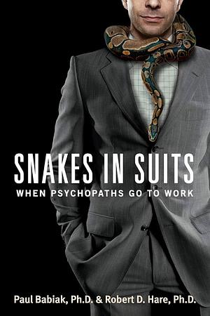 Snakes in Suits: When Psychopaths Go to Work by Robert D. Hare, Paul Babiak