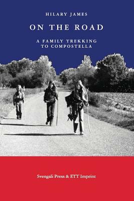 On the Road: A Family Trekking to Compostella by Hilary James