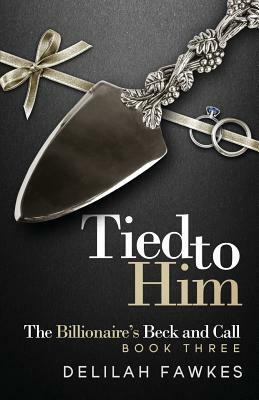 Tied to Him: The Billionaire's Beck and Call, Book Three: A Dominant/Submissive Romance by Delilah Fawkes