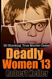 Deadly Women Volume 13: 20 Shocking True Crime Cases of Women Who Kill by Robert Keller