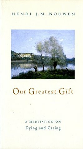 Our Greatest Gift: A Meditation on Dying and Caring by Henri J.M. Nouwen